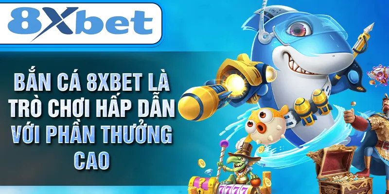 BẮN CÁ 8XBET là trò chơi hấp dẫn với phần thưởng cao