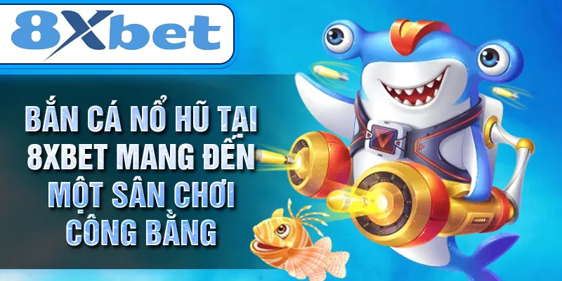 Bắn cá nổ hũ tại 8XBET mang đến một sân chơi công bằng Bắn cá nổ hũ tại 8XBET mang đến một sân chơi công bằng