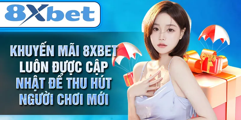KHUYẾN MÃI 8XBET luôn được cập nhật để thu hút người chơi mới