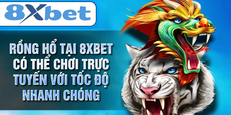 Rồng Hổ tại 8XBET có thể chơi trực tuyến với tốc độ nhanh chóng Rồng Hổ tại 8XBET có thể chơi trực tuyến với tốc độ nhanh chóng