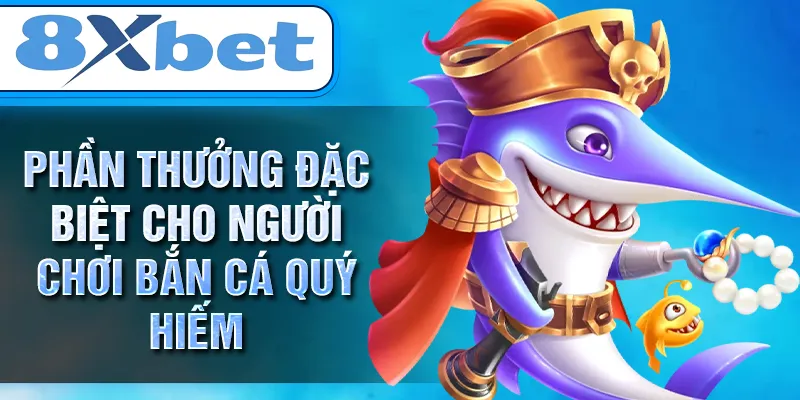 Phần thưởng đặc biệt cho người chơi bắn cá quý hiếm