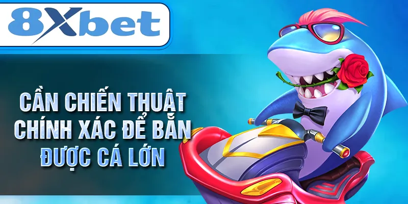 Cần chiến thuật chính xác để bắn được cá lớn