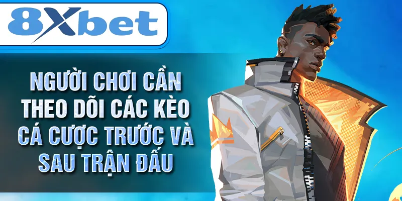 Người chơi cần theo dõi các kèo cá cược trước và sau trận đấu