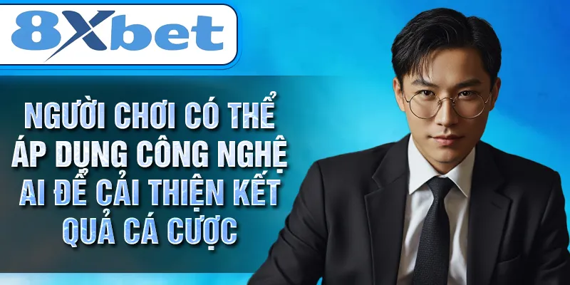 Người chơi có thể áp dụng công nghệ AI để cải thiện kết quả cá cược