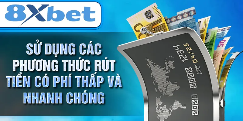 Sử dụng các phương thức rút tiền có phí thấp và nhanh chóng